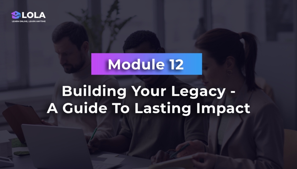 Module 12 - Building Your Legacy - A Guide To Lasting Impact